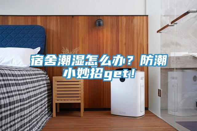 宿舍潮濕怎麽辦？防潮小妙招get！