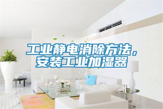 工業靜電消除方法，安裝工業加濕器