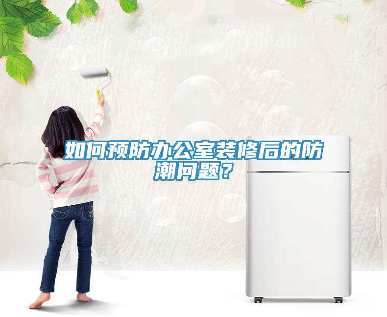 如何預防辦公室裝修後的防潮問題？