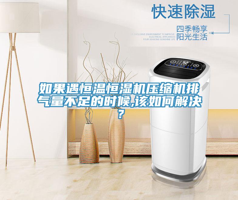 如果遇恒溫恒濕機壓縮機排氣量不足的時候,該如何解決？