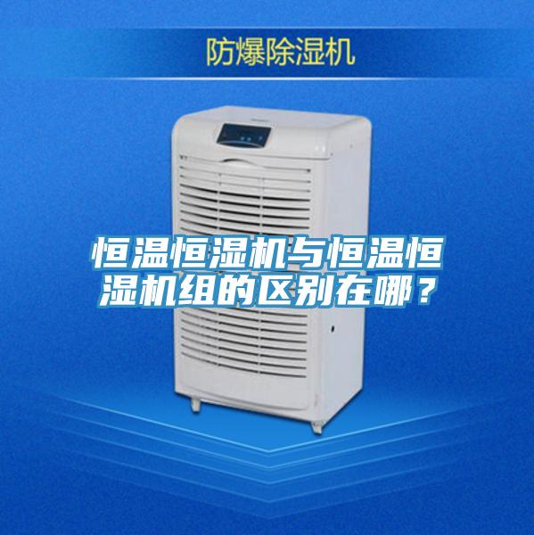 恒溫恒濕機與恒溫恒濕機組的區別在哪？