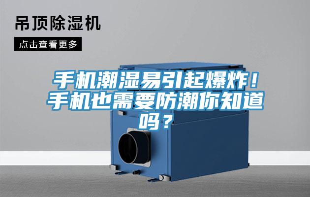 手機潮濕易引起爆炸！手機也需要防潮你知道嗎？