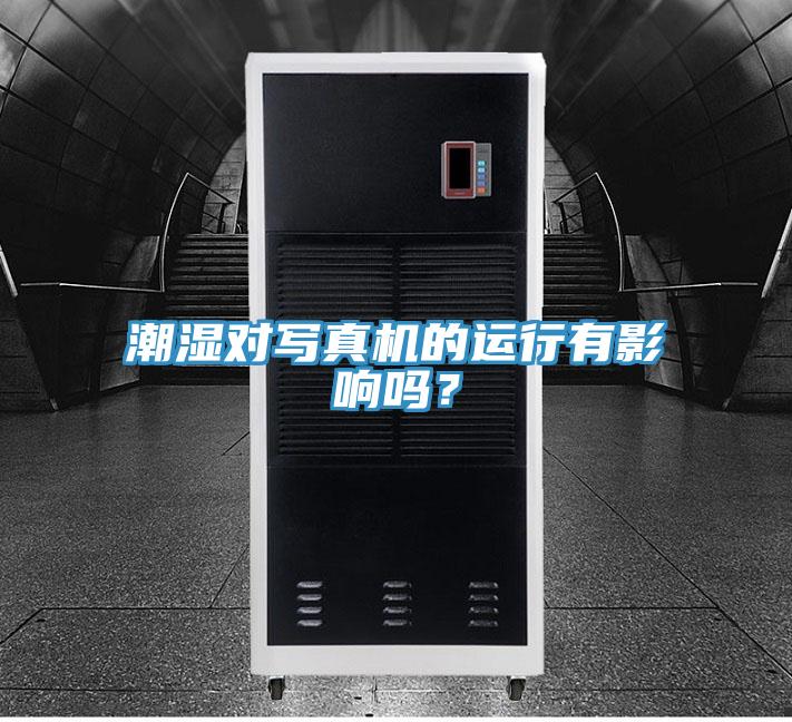 潮濕對寫真機的運行有影響嗎？