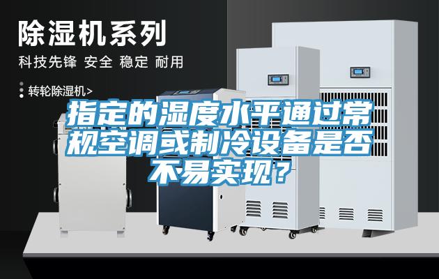 指定的濕度水平通過常規空調或製冷設備是否不易實現？