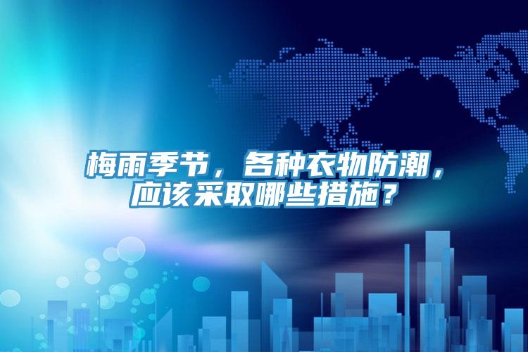 梅雨季節，各種衣物防潮，應該采取哪些措施？