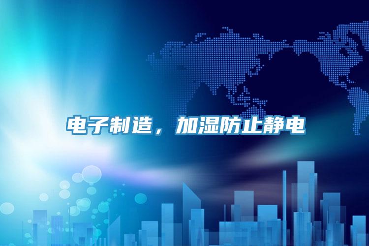 電子製造，加濕防止靜電