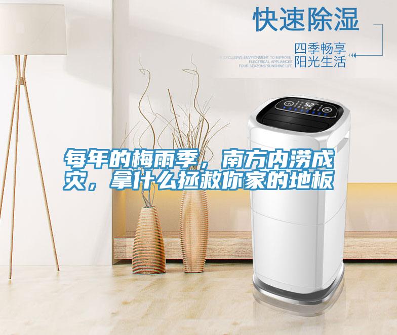每年的梅雨季，南方內澇成災，拿什麽拯救你家的地板