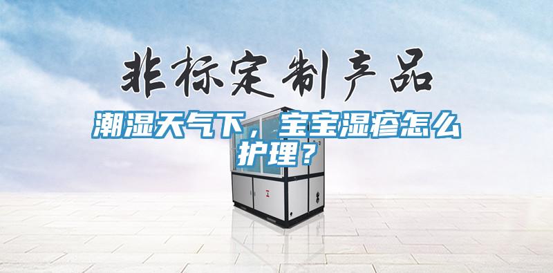 潮濕天氣下，寶寶濕疹怎麽護理？