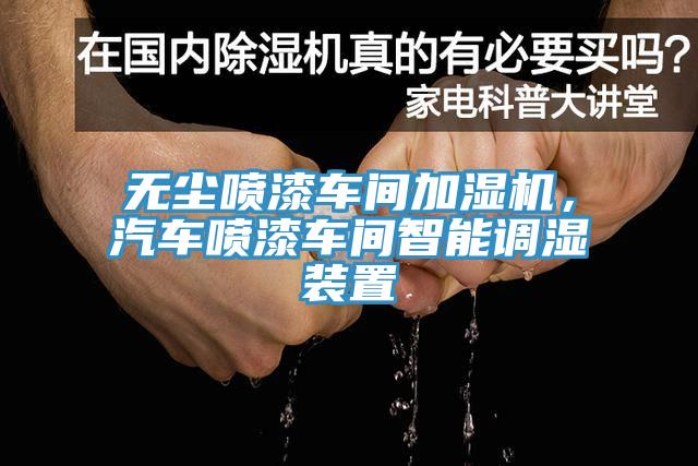 無塵噴漆車間加濕機，汽車噴漆車間智能調濕裝置