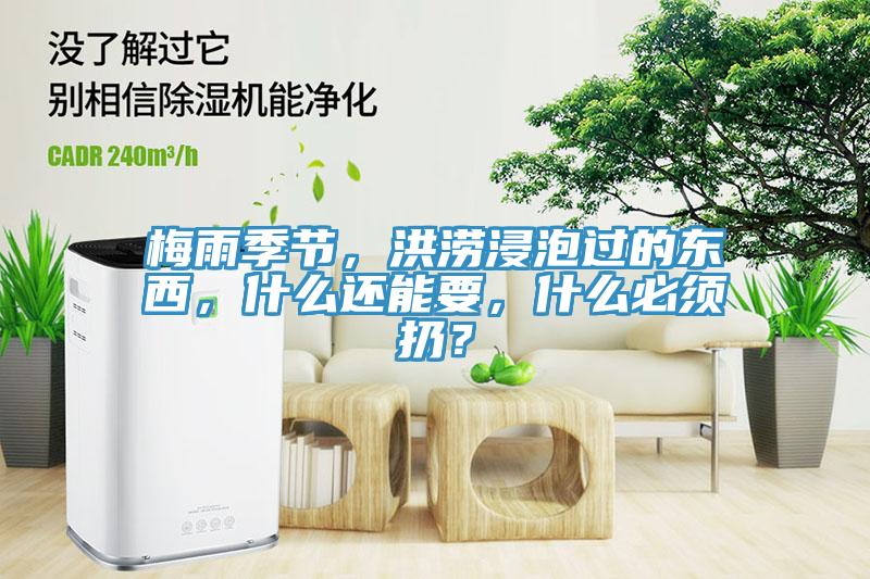 梅雨季節，洪澇浸泡過的東西，什麽還能要，什麽必須扔？