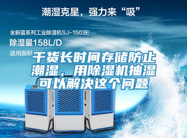 幹貨長時間存儲防止潮濕，用草莓污视频在线看抽濕可以解決這個問題