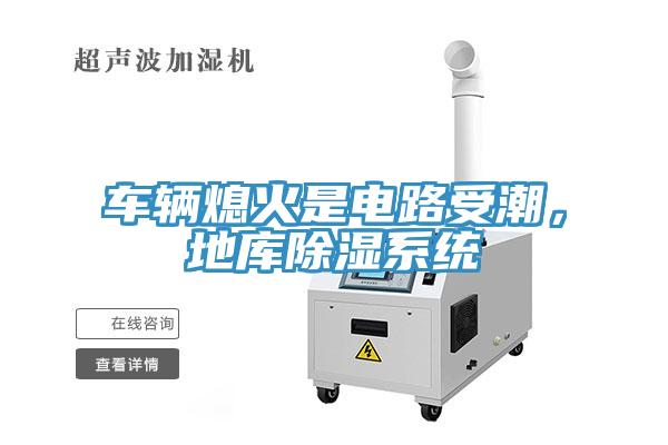 車輛熄火是電路受潮，地庫除濕係統