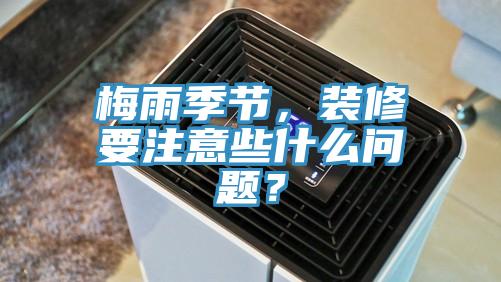 梅雨季節，裝修要注意些什麽問題？