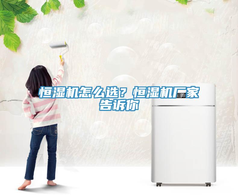 恒濕機怎麽選？恒濕機廠家告訴你
