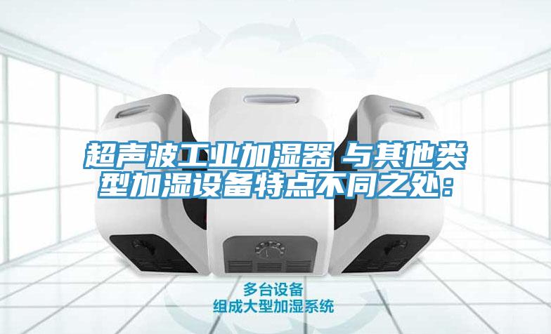 超聲波工業加濕器　與其他類型加濕設備特點不同之處：
