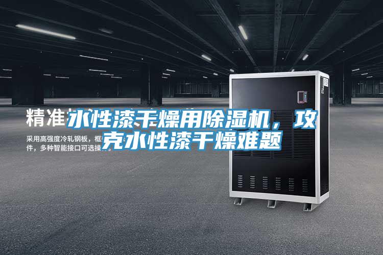 水性漆幹燥用草莓污视频在线看，攻克水性漆幹燥難題