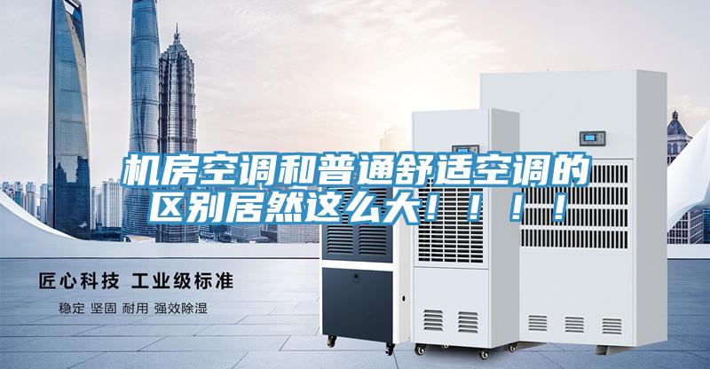 機房空調和普通舒適空調的區別居然這麽大！！！！