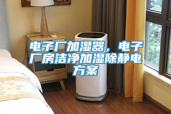 電子廠加濕器，電子廠房潔淨加濕除靜電方案