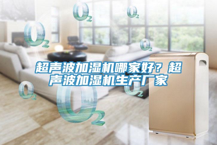 超聲波加濕機哪家好？超聲波加濕機生產廠家