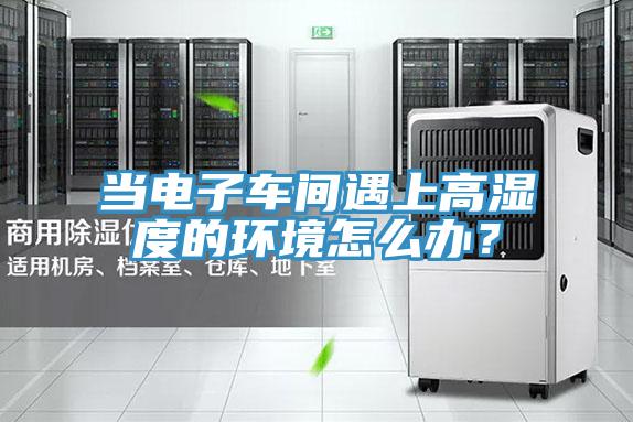 當電子車間遇上高濕度的環境怎麽辦？