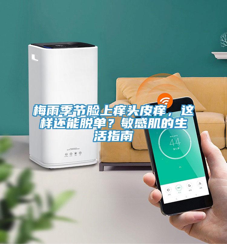 梅雨季節臉上癢頭皮癢，這樣還能脫單？敏感肌的生活指南
