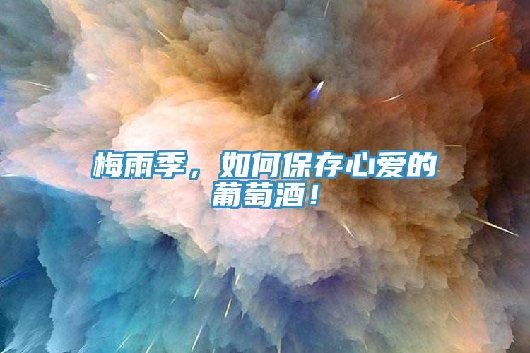 梅雨季，如何保存心愛的葡萄酒！