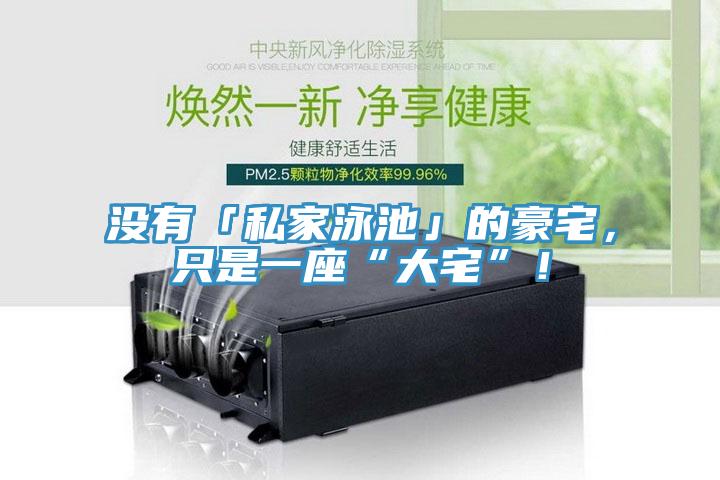 沒有「私家泳池」的豪宅，隻是一座“大宅”！