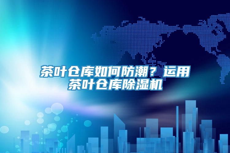 茶葉倉庫如何防潮？運用茶葉倉庫草莓污视频在线看