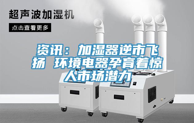 資訊：加濕器逆市飛揚 環境電器孕育著驚人市場潛力