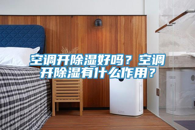 空調開除濕好嗎？空調開除濕有什麽作用？
