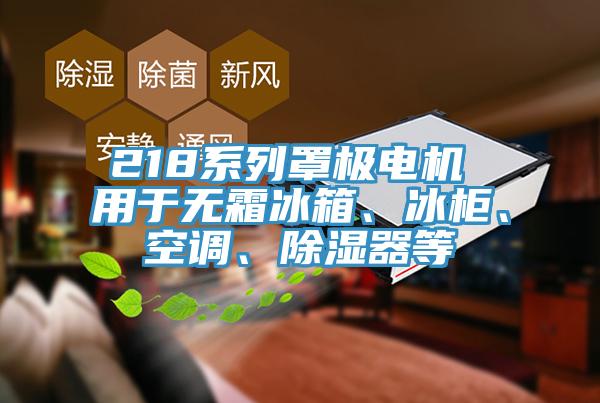 218係列罩極電機 用於無霜冰箱、冰櫃、空調、除濕器等