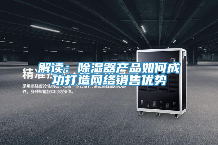 解讀：除濕器產品如何成功打造網絡銷售優勢
