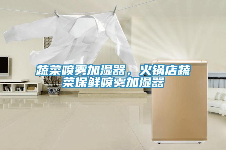 蔬菜噴霧加濕器，火鍋店蔬菜保鮮噴霧加濕器