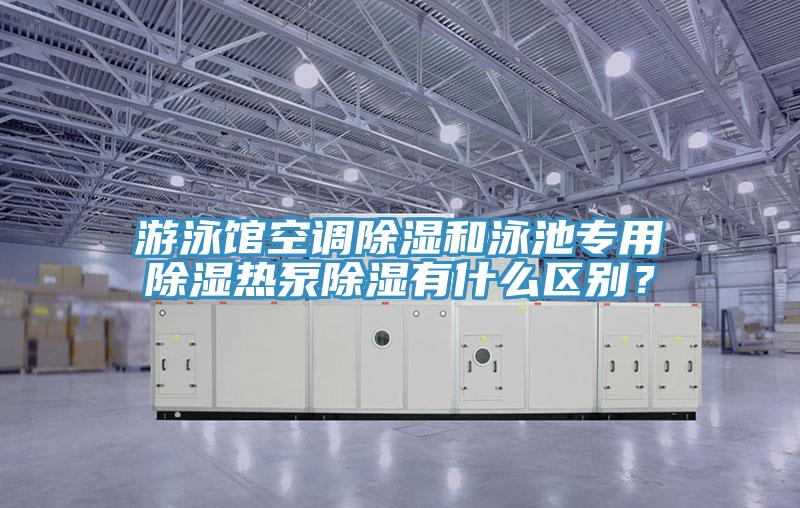 遊泳館空調除濕和泳池專用除濕熱泵除濕有什麽區別？