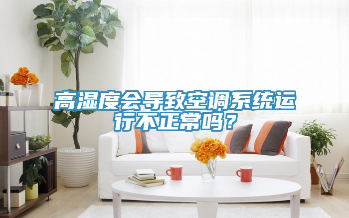 高濕度會導致空調係統運行不正常嗎？