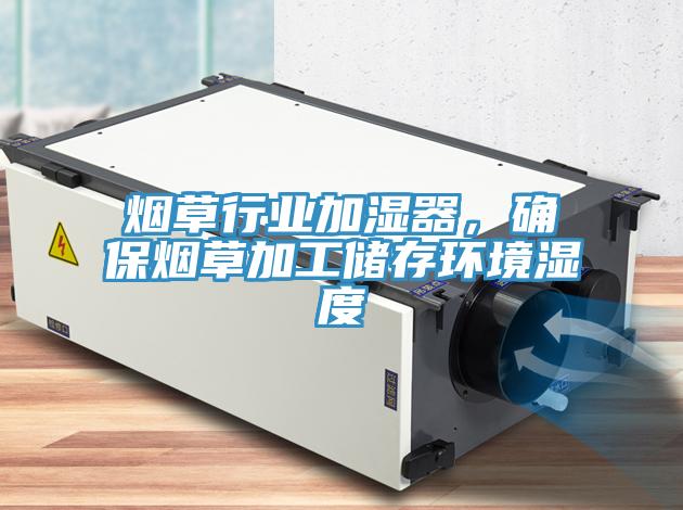 煙草行業加濕器，確保煙草加工儲存環境濕度