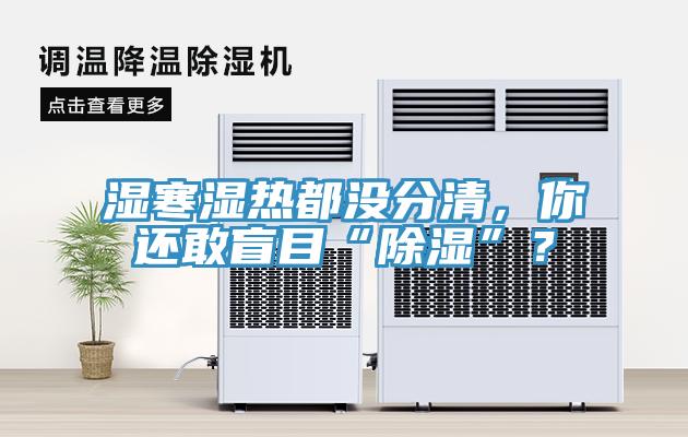 濕寒濕熱都沒分清，你還敢盲目“除濕”？