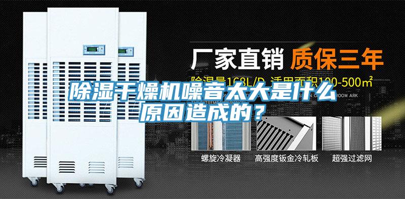 除濕幹燥機噪音太大是什麽原因造成的？