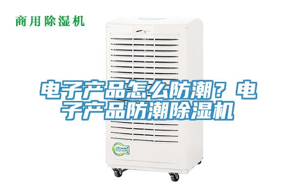 電子產品怎麽防潮？電子產品防潮草莓污视频在线看