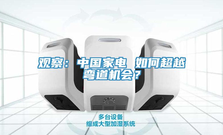 觀察：中國家電 如何超越彎道機會？