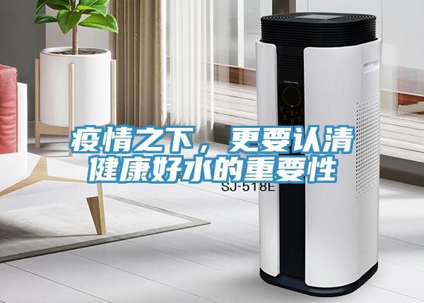 疫情之下，更要認清健康好水的重要性