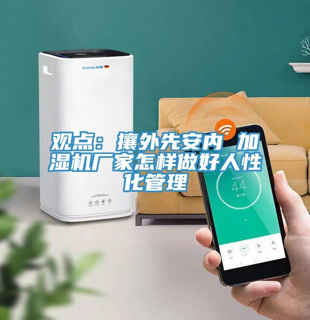 觀點：攘外先安內 加濕機廠家怎樣做好人性化管理
