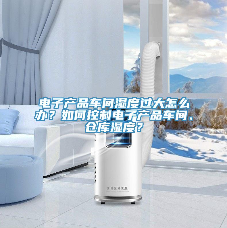 電子產品車間濕度過大怎麽辦？如何控製電子產品車間、倉庫濕度？