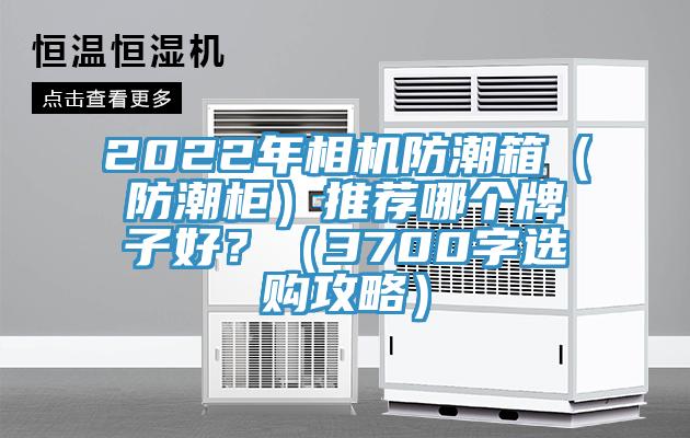 2022年相機防潮箱（防潮櫃）推薦哪個牌子好？（3700字選購攻略）
