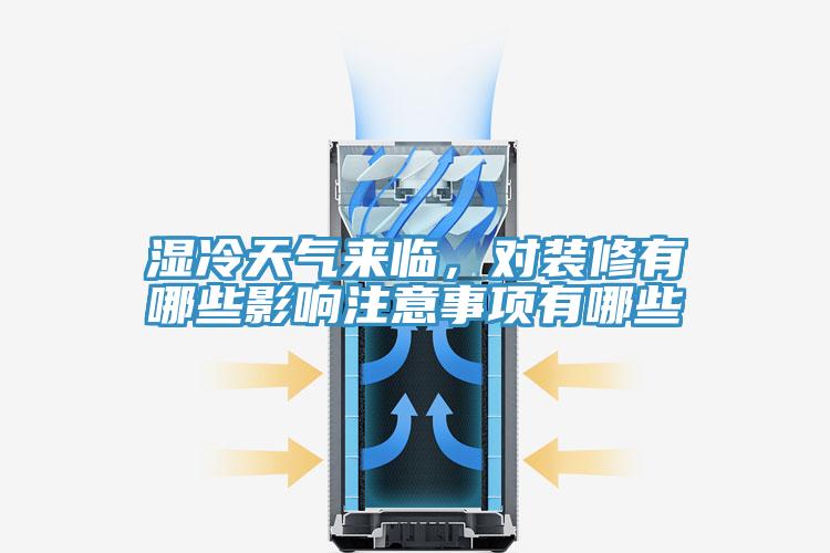 濕冷天氣來臨，對裝修有哪些影響注意事項有哪些