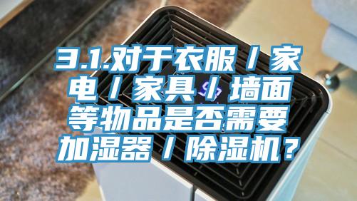 3.1.對於衣服／家電／家具／牆麵等物品是否需要加濕器／草莓污视频在线看？