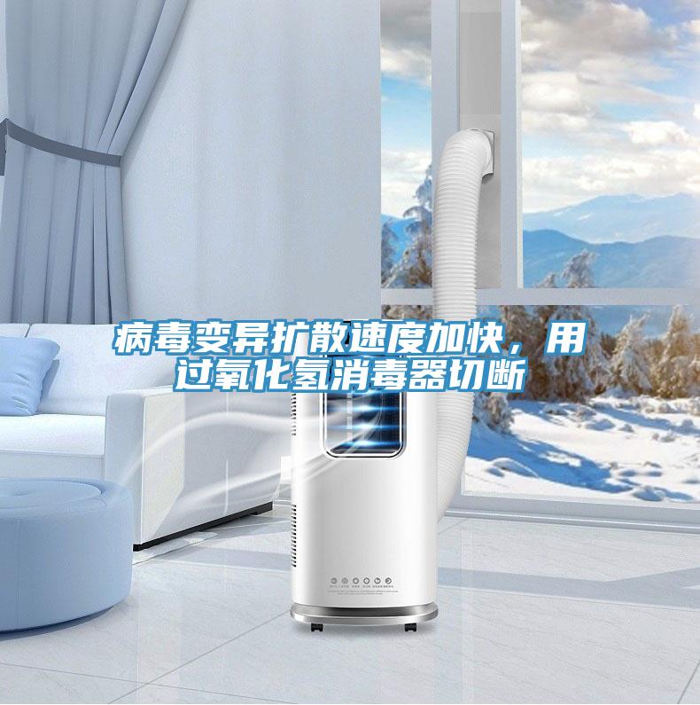 病毒變異擴散速度加快，用過氧化氫消毒器切斷