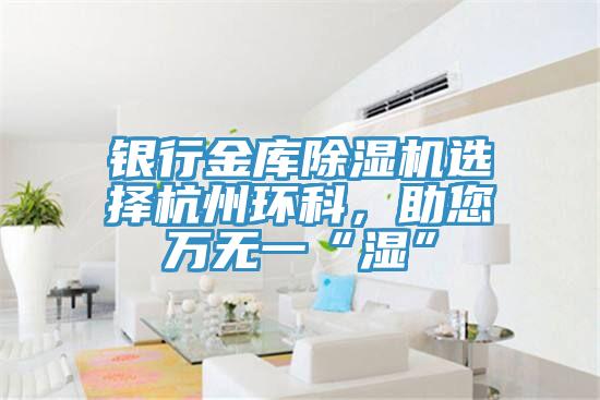銀行金庫草莓污视频在线看選擇杭州環科，助您萬無一“濕”