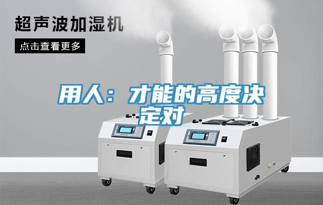 用人：才能的高度決定對