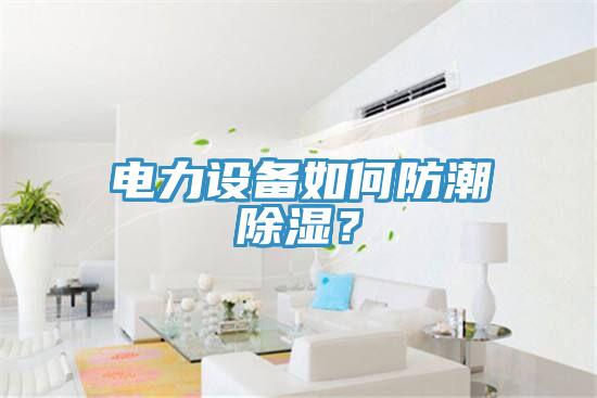 電力設備如何防潮除濕？